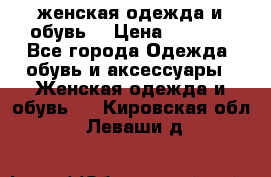 женская одежда и обувь  › Цена ­ 1 000 - Все города Одежда, обувь и аксессуары » Женская одежда и обувь   . Кировская обл.,Леваши д.